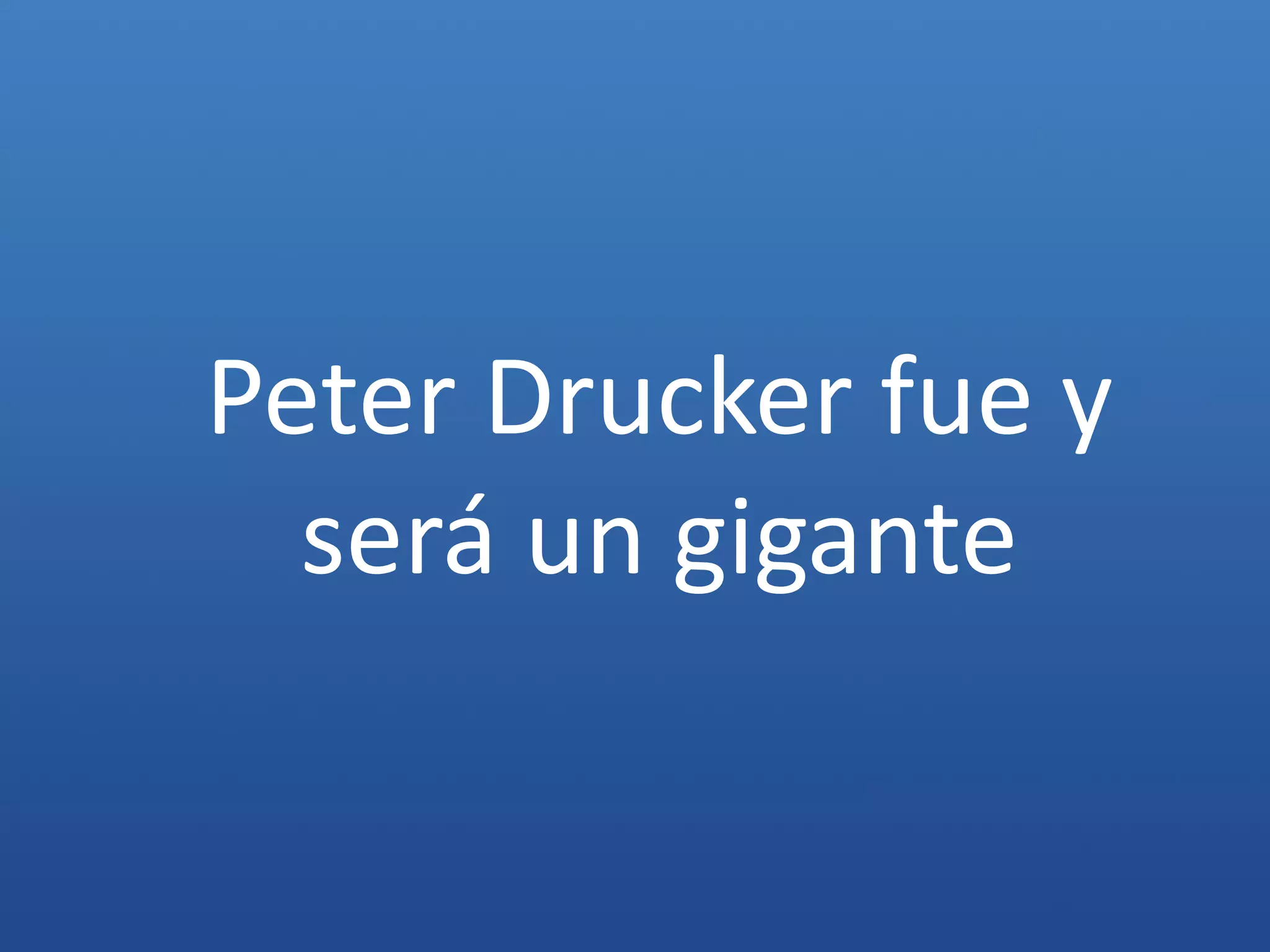 Peter Drucker fue y
  será un gigante
 