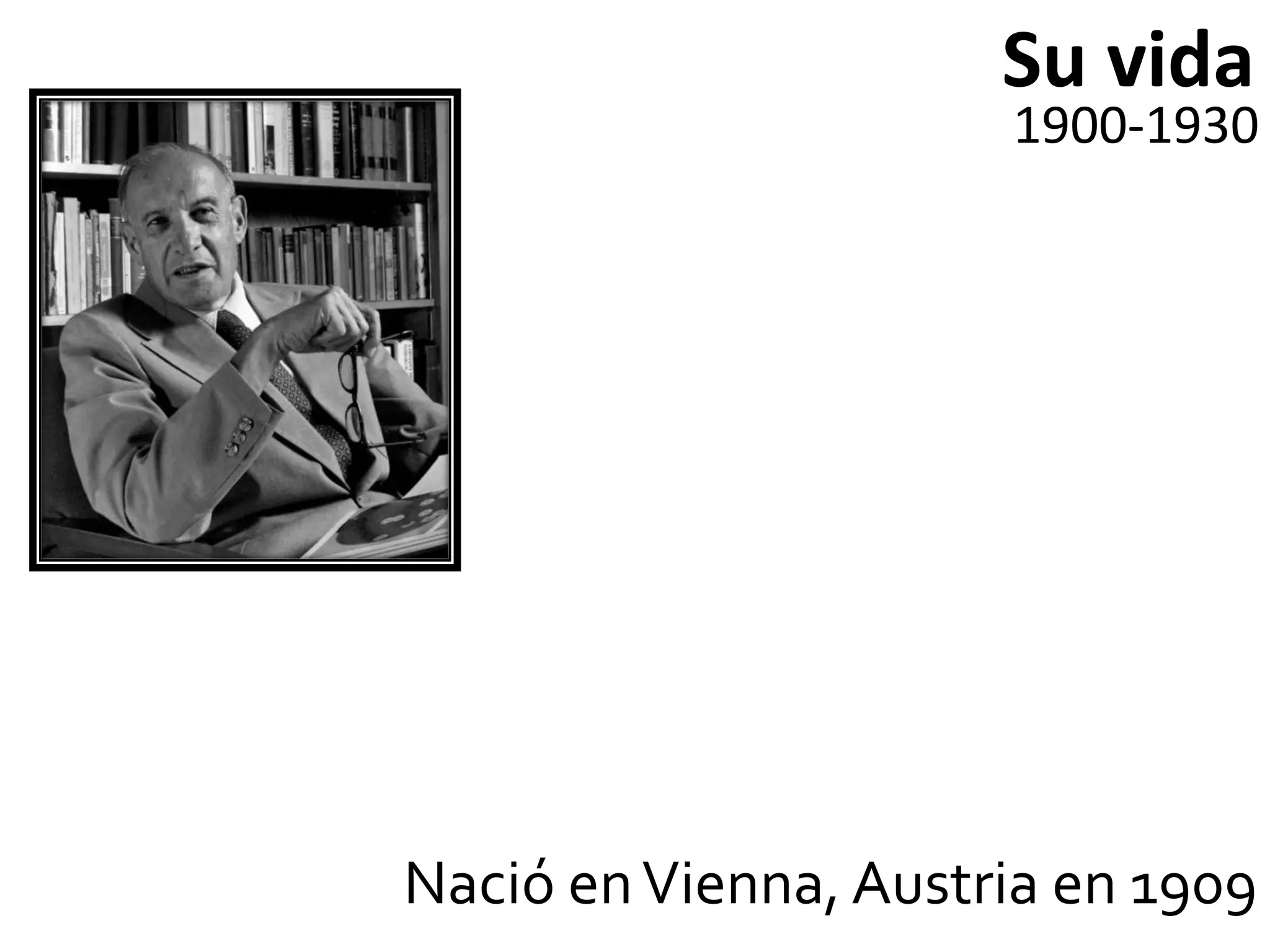 Su vida
                      1900-1930




Nació en Vienna, Austria en 1909
 