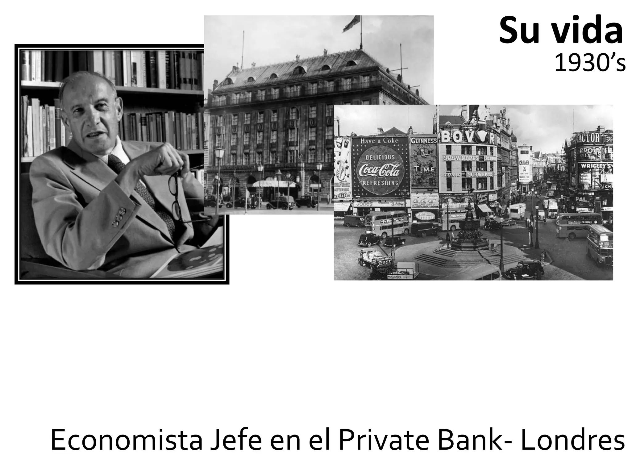Su vida
                                     1930’s




Economista Jefe en el Private Bank- Londres
 