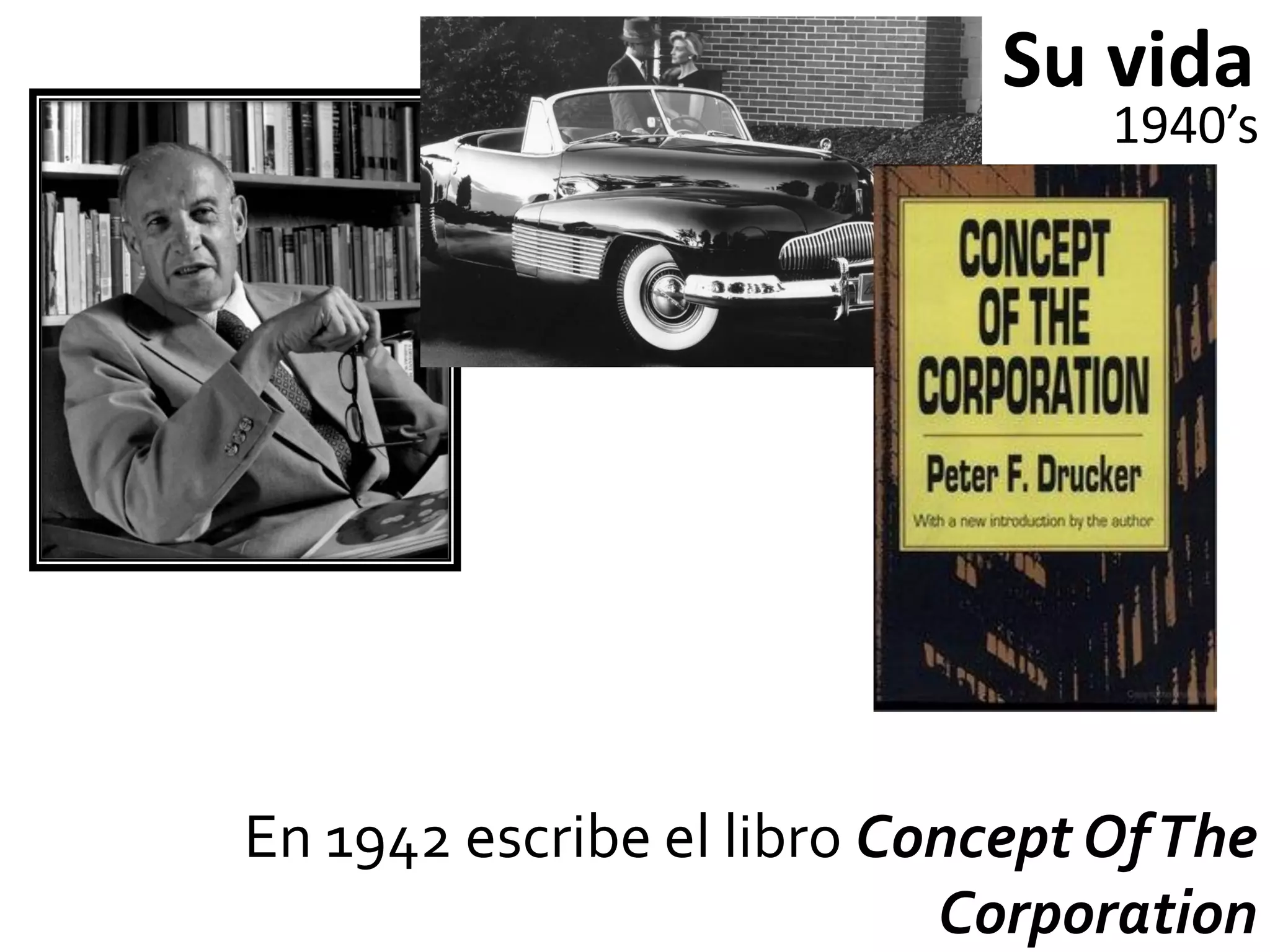 Su vida
                                 1940’s




En 1942 escribe el libro Concept Of The
                           Corporation
 