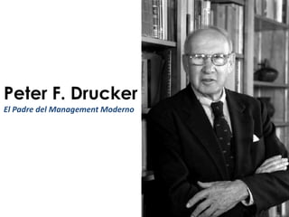 Peter F. Drucker
El Padre del Management Moderno
 