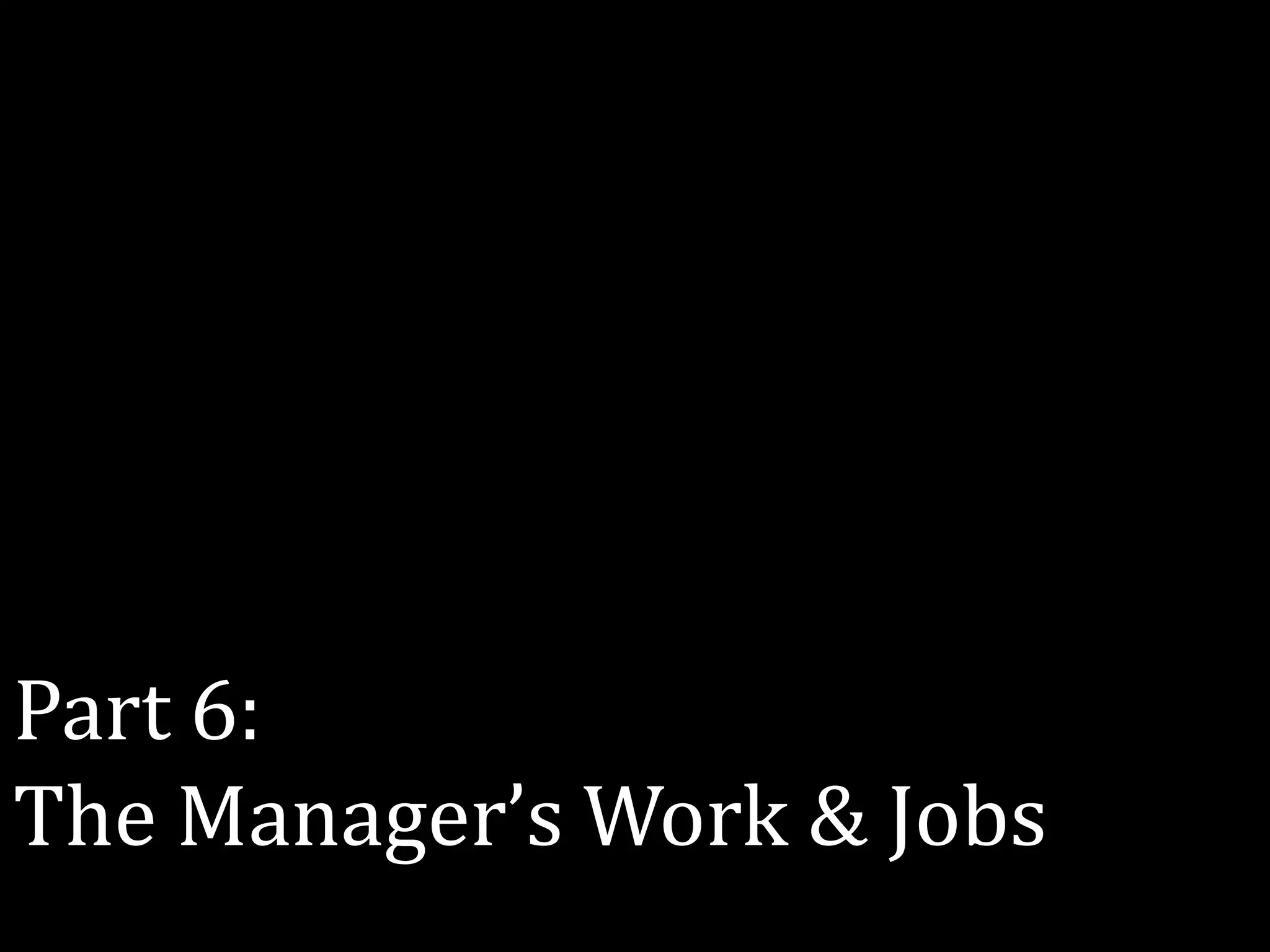 Part 6:
The Manager’s Work & Jobs
 