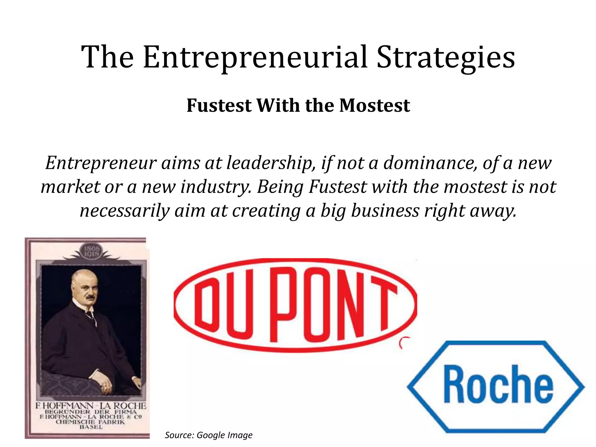 The Entrepreneurial Strategies
                   Fustest With the Mostest

Entrepreneur aims at leadership, if not a dominance, of a new
market or a new industry. Being Fustest with the mostest is not
    necessarily aim at creating a big business right away.




               Source: Google Image
 