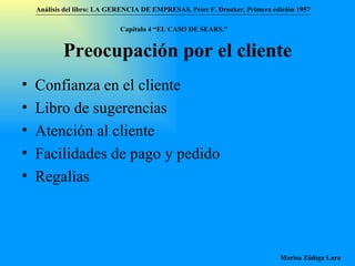 Preocupación por el cliente Confianza en el cliente Libro de sugerencias Atención al cliente Facilidades de pago y pedido Regalías Análisis del libro:   LA GERENCIA DE EMPRESAS ,  Peter F. Drucker ,  Primera edici ón 1957 Marisa Zúñiga Lara   Capítulo 4 “EL CASO DE SEARS.”   