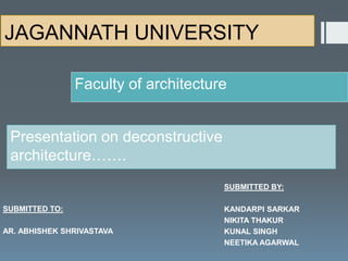 JAGANNATH UNIVERSITY
SUBMITTED BY:
KANDARPI SARKAR
NIKITA THAKUR
KUNAL SINGH
NEETIKA AGARWAL
SUBMITTED TO:
AR. ABHISHEK SHRIVASTAVA
Faculty of architecture
Presentation on deconstructive
architecture…….
 