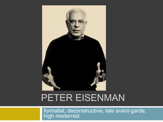 PETER EISENMAN
formalist, deconstructive, late avant-garde,
high modernist
 