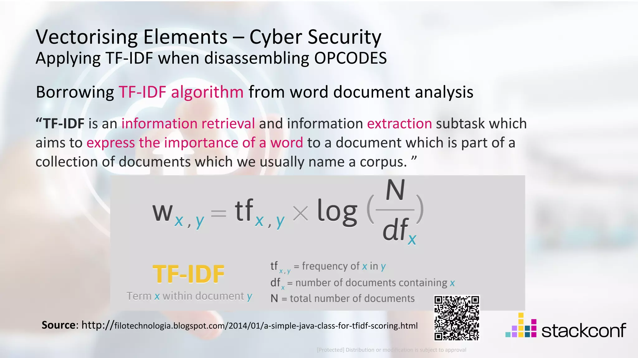 24 ©2021 Check Point Software Technologies Ltd. [Protected] Distribution or modification is subject to approval ​ Vectorising Elements – Cyber Security Applying TF-IDF when disassembling OPCODES Borrowing TF-IDF algorithm from word document analysis Source: http://filotechnologia.blogspot.com/2014/01/a-simple-java-class-for-tfidf-scoring.html “TF-IDF is an information retrieval and information extraction subtask which aims to express the importance of a word to a document which is part of a collection of documents which we usually name a corpus. ” 
