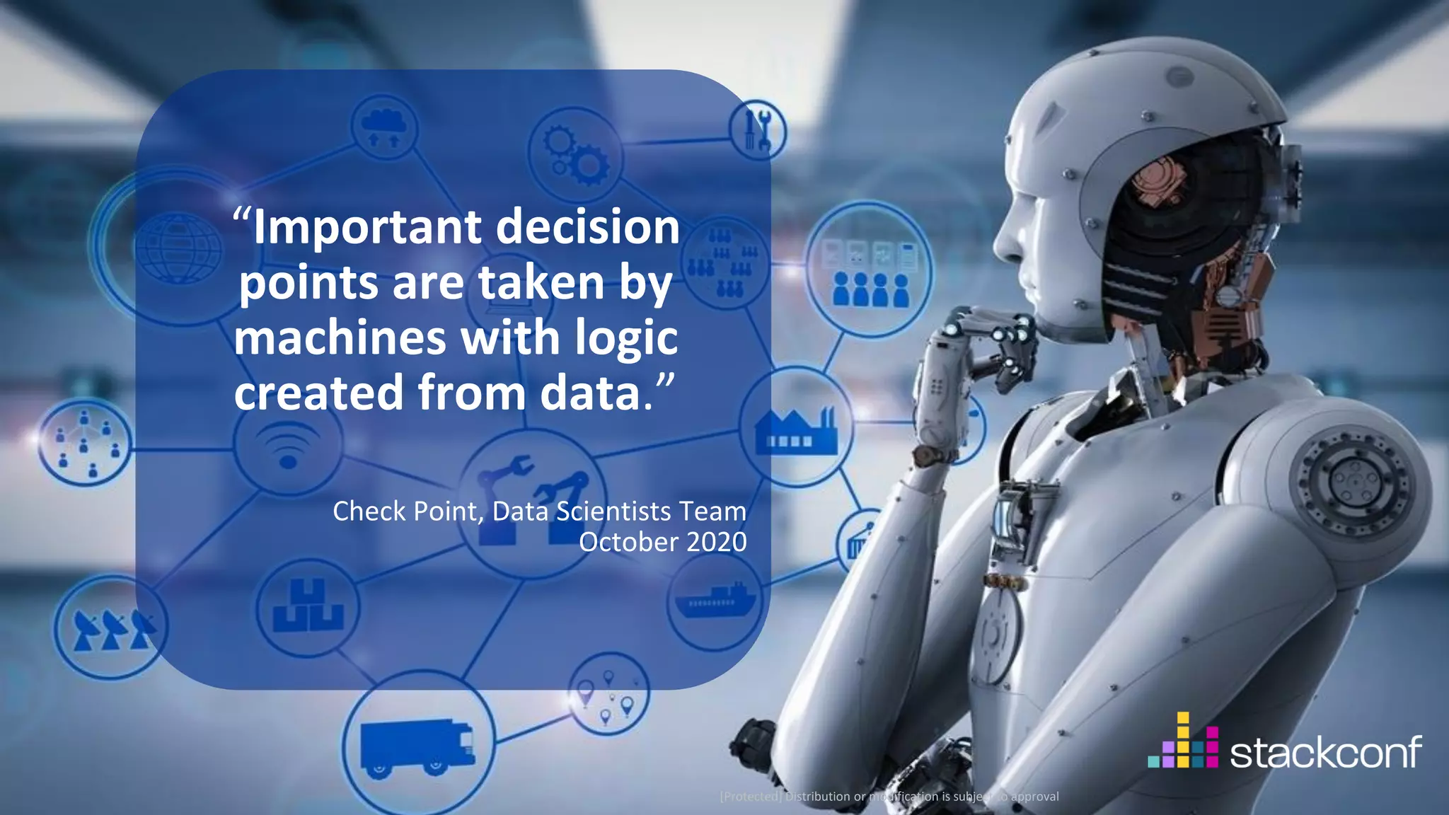 4 ©2021 Check Point Software Technologies Ltd. [Protected] Distribution or modification is subject to approval ​ “Important decision points are taken by machines with logic created from data.” Check Point, Data Scientists Team October 2020 