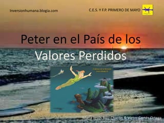 C.E.S. Y F.P. PRIMERO DE MAYO Inversionhumana.blogia.com Peter en el País de los Valores Perdidos María Jesús Ruiz Chacón & Víctor Cortés Ortega 