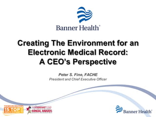 Creating The Environment for an
  Electronic Medical Record:
      A CEO’s Perspective
             Peter S. Fine, FACHE
        President and Chief Executive Officer
 
