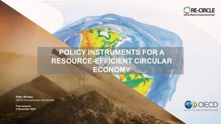 POLICY INSTRUMENTS FOR A
RESOURCE-EFFICIENT CIRCULAR
ECONOMY
Peter Bӧrkey
OECD Environment Directorate
First session
5 December 2022
 
