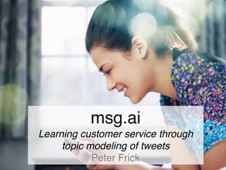 msg.ai
Learning customer service through
topic modeling of tweets
Peter Frick
 