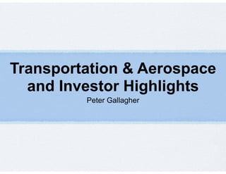 Transportation & Aerospace 
and Investor Highlights 
Peter Gallagher 
 