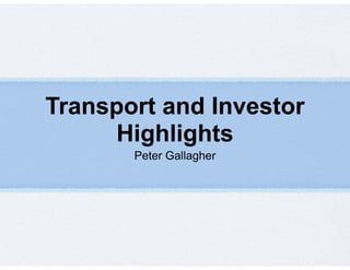Transport and Investor 
Highlights 
Peter Gallagher 
 