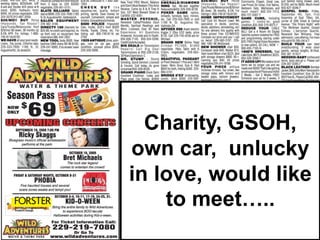 Charity, GSOH,
own car, unlucky
in love, would like
    to meet…..
 