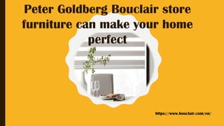 Peter Goldberg Bouclair store
furniture can make your home
perfect
https://www.bouclair.com/en/
 