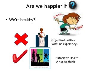 Are we happier if
• We’re healthy?
Objective Health –
What an expert Says
Subjective Health –
What we think.
 