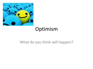 Optimism
What do you think will happen?
 
