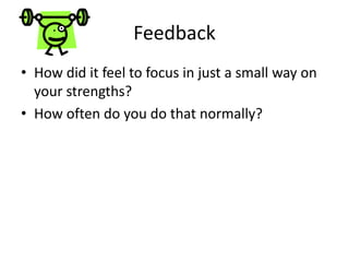 Feedback
• How did it feel to focus in just a small way on
your strengths?
• How often do you do that normally?
 