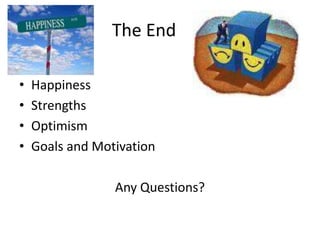 The End
• Happiness
• Strengths
• Optimism
• Goals and Motivation
Any Questions?
 