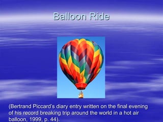 Balloon Ride
(Bertrand Piccard’s diary entry written on the final evening
of his record breaking trip around the world in a hot air
balloon, 1999, p. 44).
 