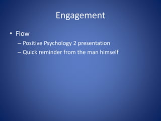 Engagement
• Flow
– Positive Psychology 2 presentation
– Quick reminder from the man himself
 