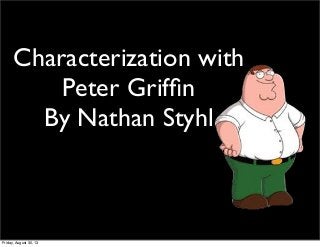 Characterization with
Peter Grifﬁn
By Nathan Styhl
Friday, August 30, 13
 
