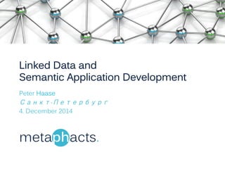 Linked Data and 
Semantic Application Development 
Peter Haase 
Санкт-Петербург 
4. December 2014 
 