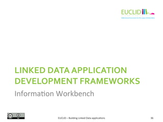 LINKED 
DATA 
APPLICATION 
DEVELOPMENT 
FRAMEWORKS 
Informa%on 
Workbench 
EUCLID 
– 
Building 
Linked 
Data 
applica%ons ...