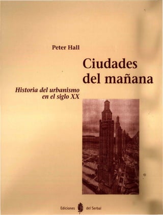 •
Peter Hall
a es
-
anana
-.
~lU
e
,
Historia del urbanismo
en el siglo XX
•
Ediciones del Serbal
 
