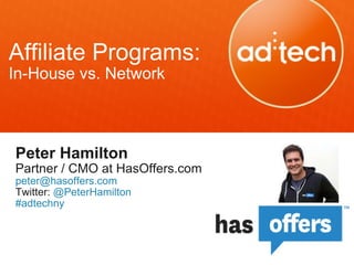 Affiliate Programs: In-House vs. Network Peter Hamilton Partner / CMO at HasOffers.com [email_address] Twitter:  @PeterHamilton #adtechny 