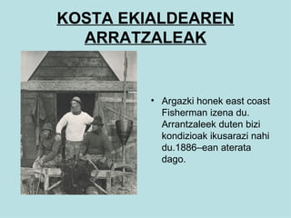 KOSTA EKIALDEAREN ARRATZALEAK Argazki honek east coast Fisherman izena du. Arrantzaleek duten bizi kondizioak ikusarazi nahi du.1886–ean aterata dago. 