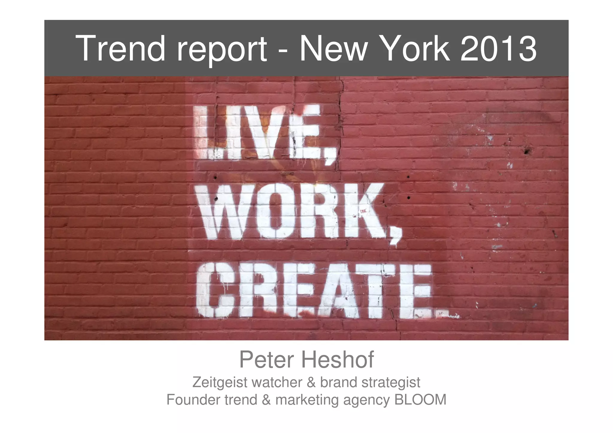 Trend report - New York 2013




                   Peter Heshof
            Zeitgeist watcher & brand strategist
2013 ©   Founder trend & marketing agency BLOOM
 