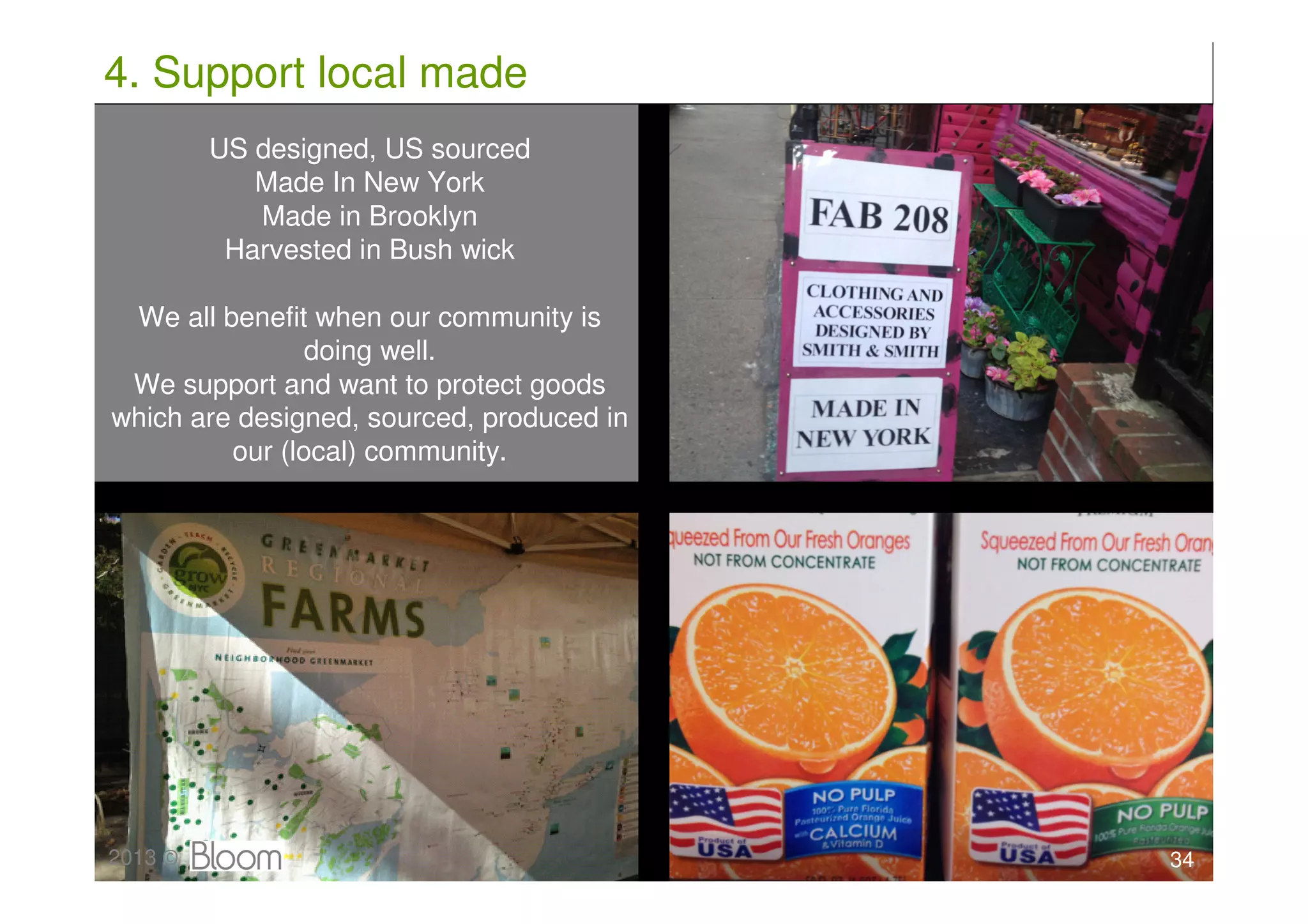 4. Support local made
         US designed, US sourced
            Made In New York
            Made in Brooklyn
          Harvested in Bush wick

 We all benefit when our community is
                doing well.
 We support and want to protect goods
which are designed, sourced, produced in
         our (local) community.




2013 ©                                     34
 