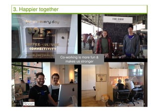 3. Happier together




                      Co-working is more fun &
                         makes us stronger




2013...