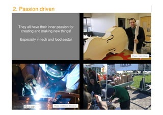 2. Passion driven


   They all have their inner passion for
    creating and making new things!

    Especially in tech a...