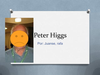 Peter Higgs
Por: Juanse, rafa
 