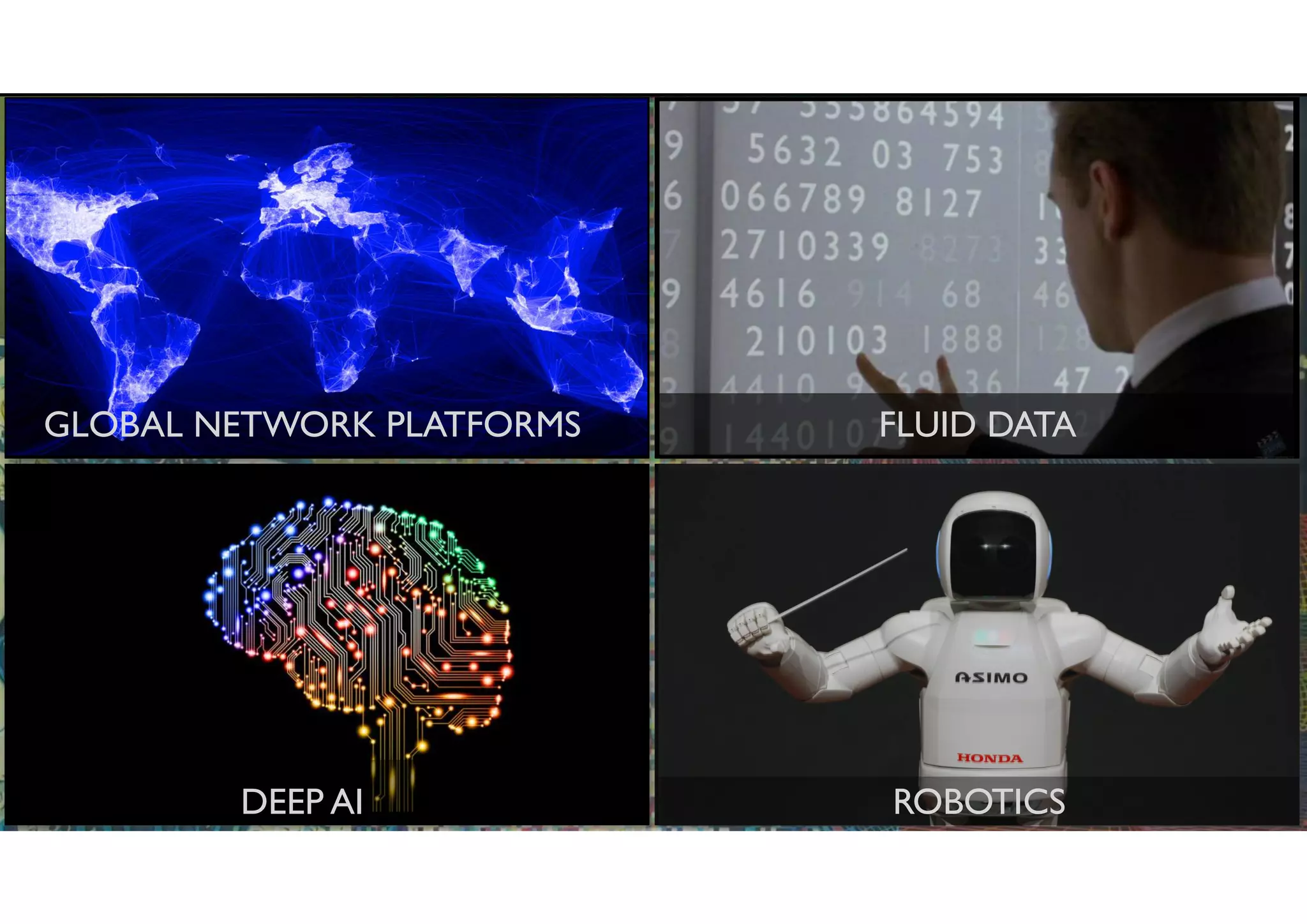 GLOBAL NETWORK PLATFORMS
DEEP AI
FLUID DATA
ROBOTICS
 