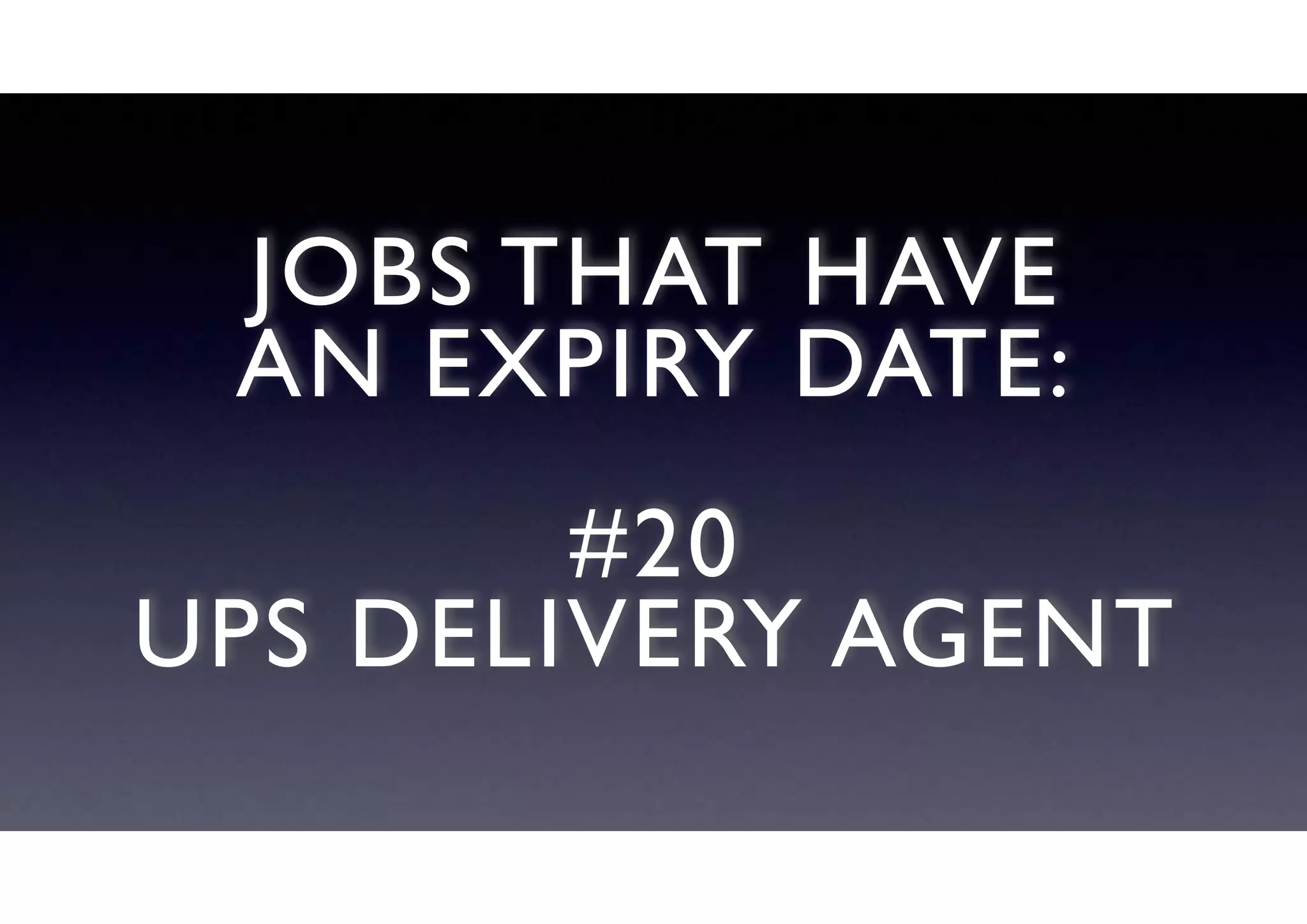 JOBS THAT HAVE
AN EXPIRY DATE:
#20
UPS DELIVERY AGENT
 