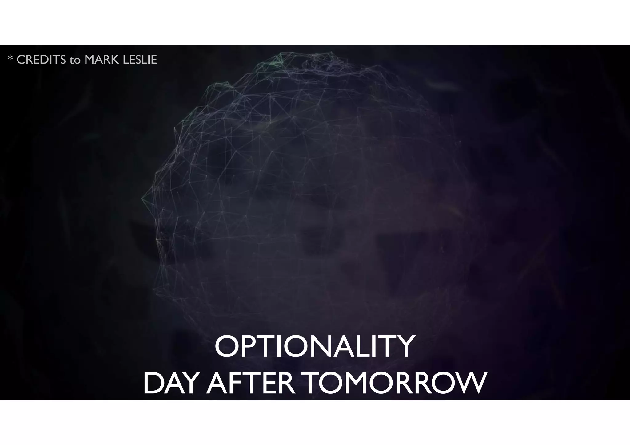 OPTIONALITY
DAY AFTER TOMORROW
* CREDITS to MARK LESLIE
 