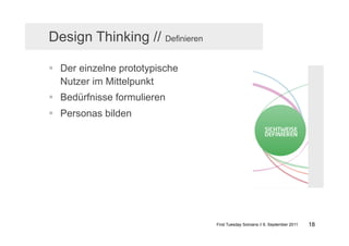Design Thinking // Definieren

  Der einzelne prototypische
   Nutzer im Mittelpunkt
  Bedürfnisse formulieren
  Personas bilden




                                First Tuesday Solvians // 6. September 2011   18
 