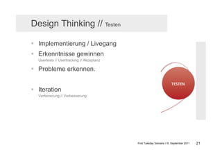 Design Thinking // Testen

  Implementierung / Livegang
  Erkenntnisse gewinnen
  Usertests // Usertracking // Akzeptanz

  Probleme erkennen.


  Iteration
  Verfeinerung // Verbesserung




                                           First Tuesday Solvians // 6. September 2011   21
 
