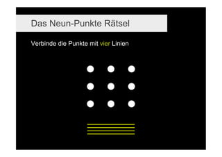 Das Neun-Punkte Rätsel

Verbinde die Punkte mit vier Linien




   http://www.slideshare.net/Lumiknows/creativity-design-thinking-and-how-these-have-to-do-with-innovation-entrepreneurship
                                                                                                                   04.12.2006   7
 