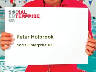 Peter Holbrook
Social Enterprise UK
 