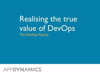 Realising the true 
value of DevOps 
The DevOps Payrise 
 
