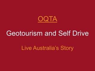 OQTA
Geotourism and Self Drive
Live Australia’s Story
 