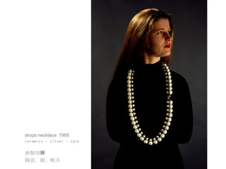 drops necklace 1995
ceramics - silver - cork


酒類項鍊
陶瓷、銀、軟木
 