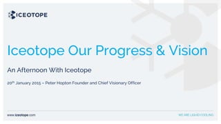 Iceotope Our Progress & Vision
An Afternoon With Iceotope
20th January 2015 – Peter Hopton Founder and Chief Visionary Officer
 