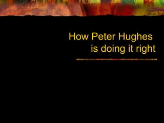 How Peter Hughes
    is doing it right
 