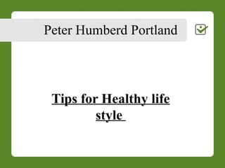 Peter Humberd Portland
Tips for Healthy life
style
 